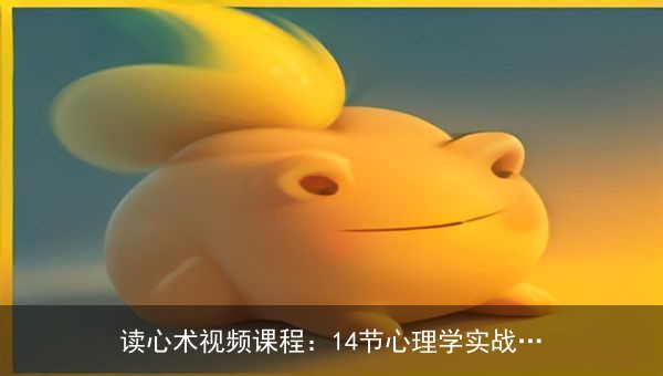 读心术视频课程：14节心理学实战课，助你提升情商与洞察力