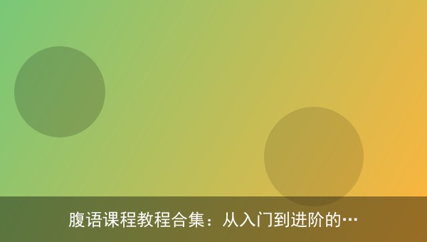 腹语课程教程合集：从入门到进阶的系统学习资源