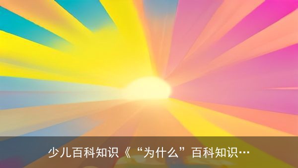 少儿百科知识《“为什么”百科知识》——60个奇趣问答视频，满足孩子所有好奇心